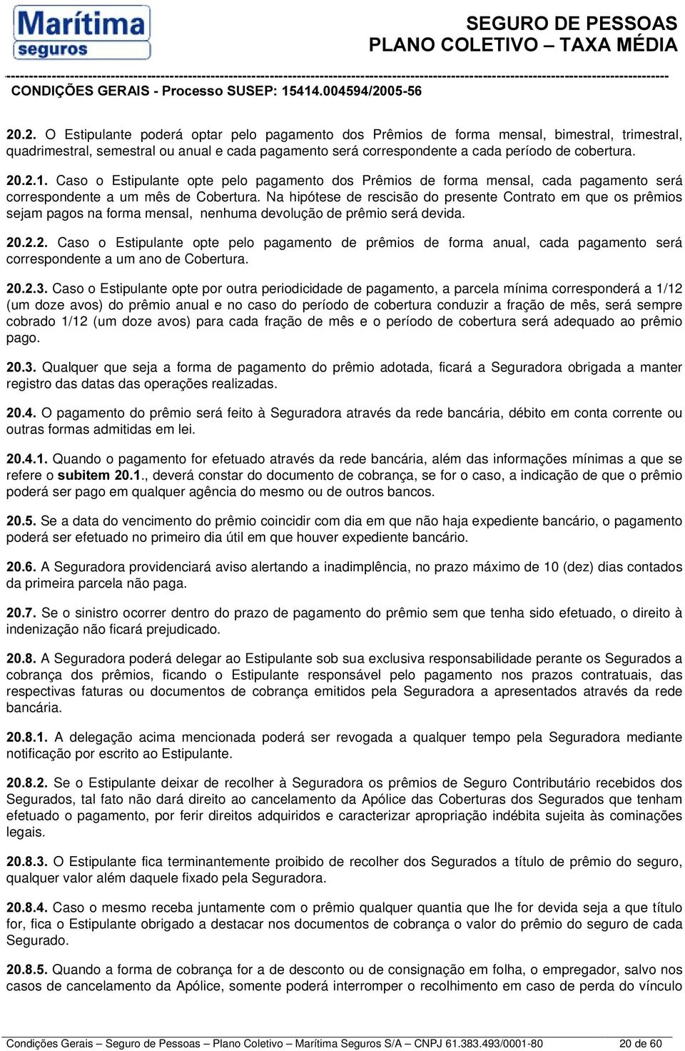 Na hipótese de rescisão do presente Contrato em que os prêmios sejam pagos na forma mensal, nenhuma devolução de prêmio será devida.