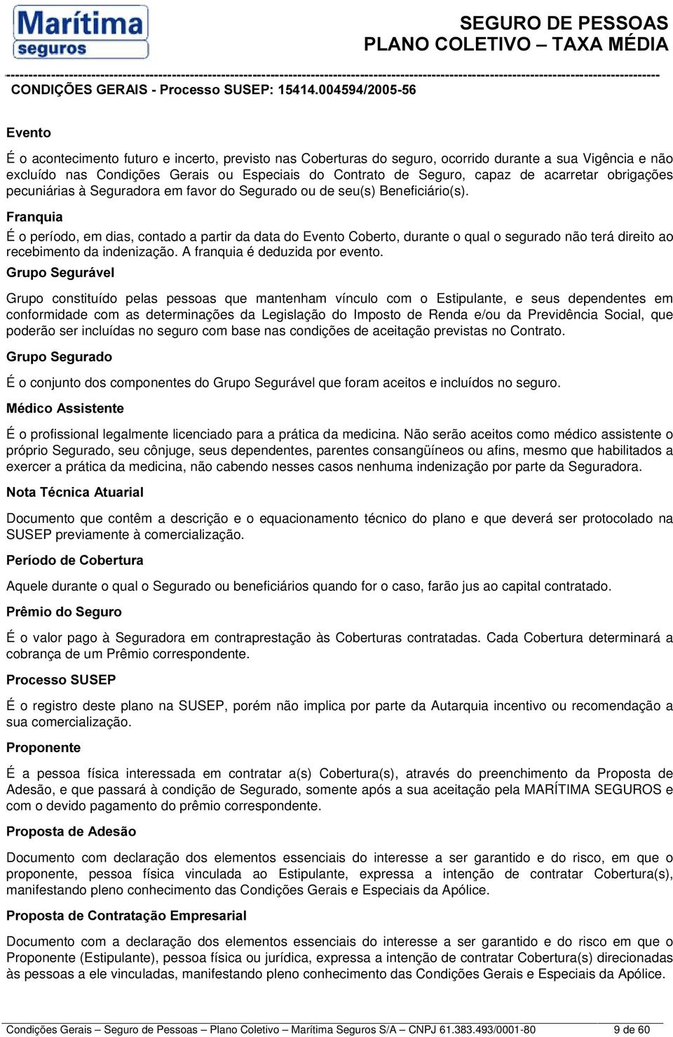 )UDQTXLD É o período, em dias, contado a partir da data do Evento Coberto, durante o qual o segurado não terá direito ao recebimento da indenização. A franquia é deduzida por evento.