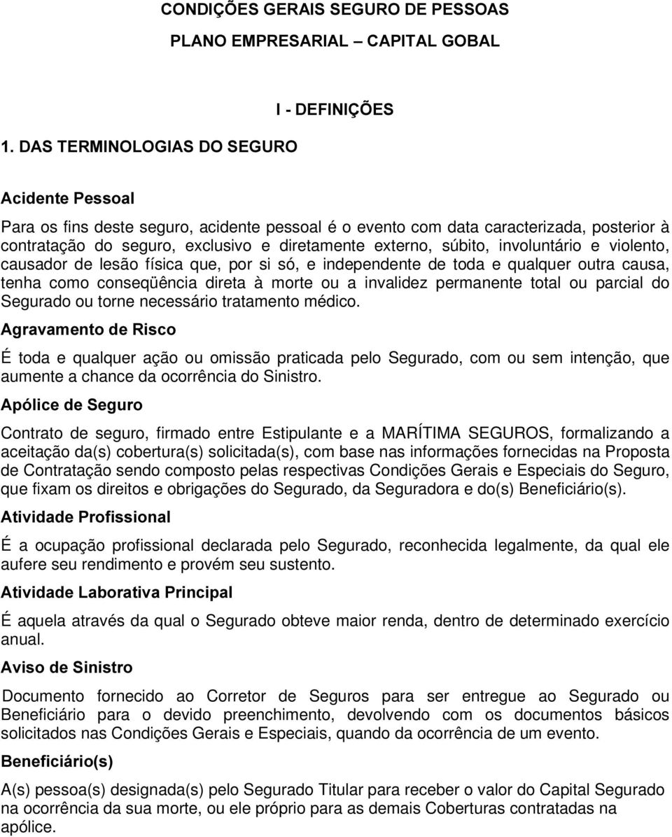 conseqüência direta à morte ou a invalidez permanente total ou parcial do Segurado ou torne necessário tratamento médico.