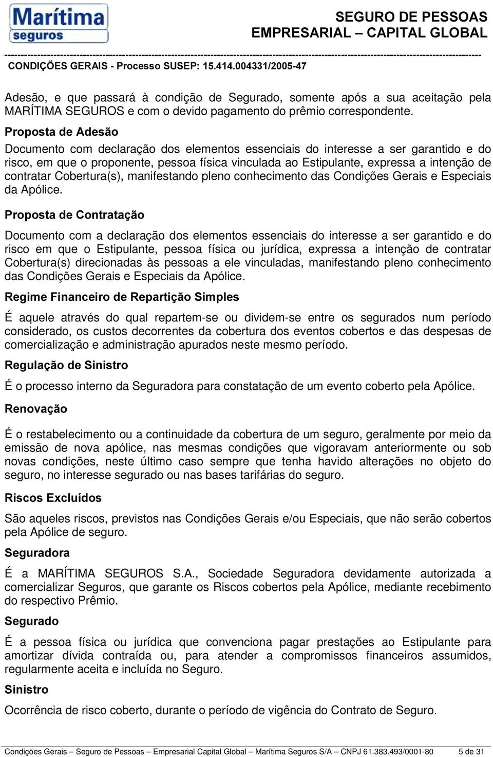 contratar Cobertura(s), manifestando pleno conhecimento das Condições Gerais e Especiais da Apólice.