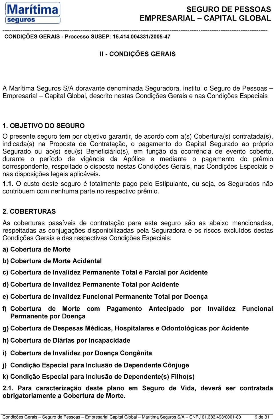 Segurado ou ao(s) seu(s) Beneficiário(s), em função da ocorrência de evento coberto, durante o período de vigência da Apólice e mediante o pagamento do prêmio correspondente, respeitado o disposto