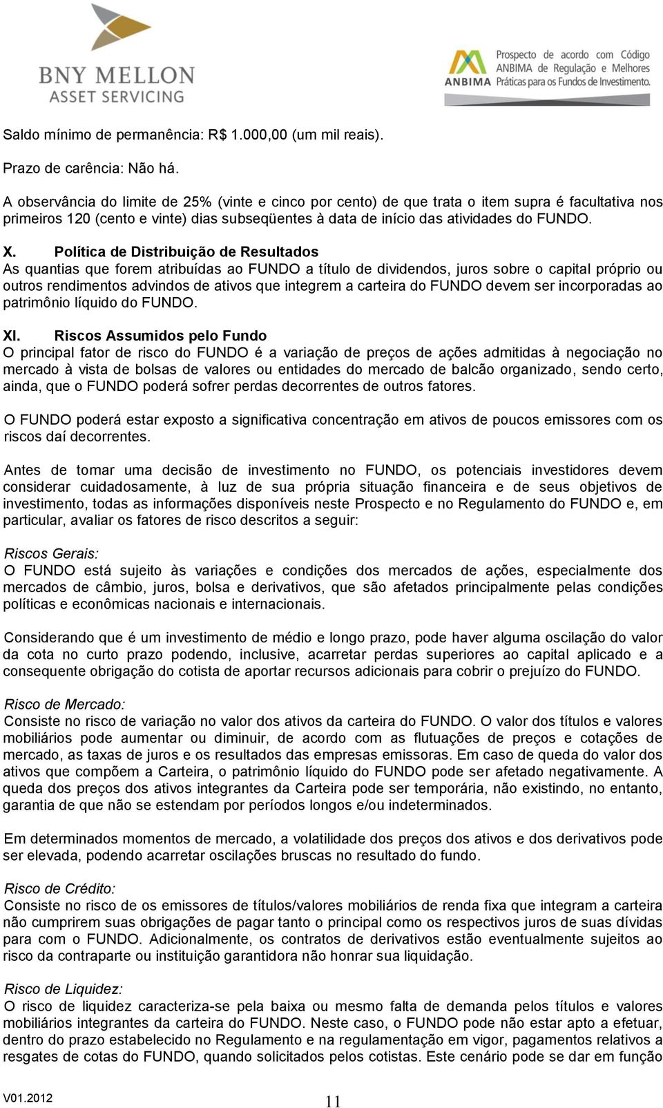 Política de Distribuição de Resultados As quantias que forem atribuídas ao FUNDO a título de dividendos, juros sobre o capital próprio ou outros rendimentos advindos de ativos que integrem a carteira