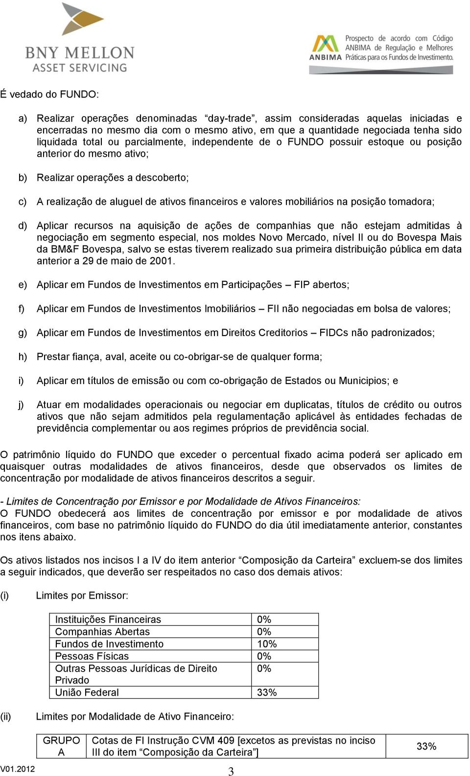 mobiliários na posição tomadora; d) Aplicar recursos na aquisição de ações de companhias que não estejam admitidas à negociação em segmento especial, nos moldes Novo Mercado, nível II ou do Bovespa