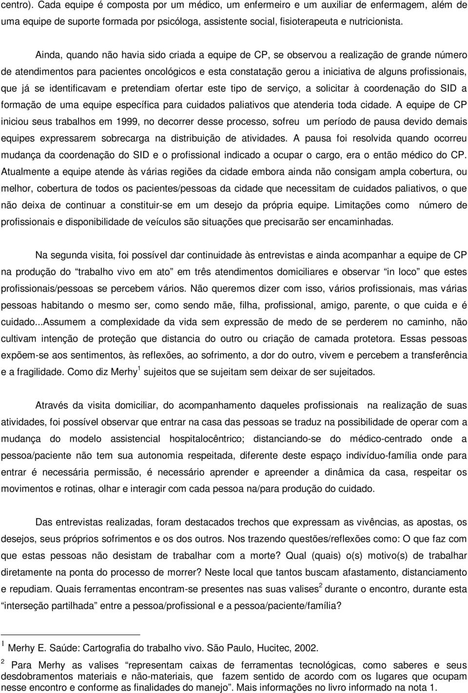 que já se identificavam e pretendiam ofertar este tipo de serviço, a solicitar à coordenação do SID a formação de uma equipe específica para cuidados paliativos que atenderia toda cidade.