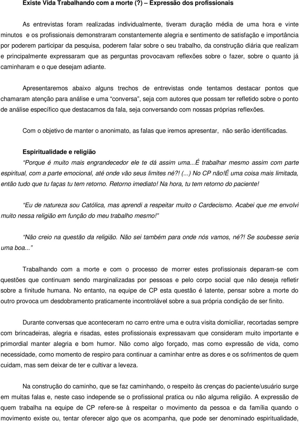 satisfação e importância por poderem participar da pesquisa, poderem falar sobre o seu trabalho, da construção diária que realizam e principalmente expressaram que as perguntas provocavam reflexões