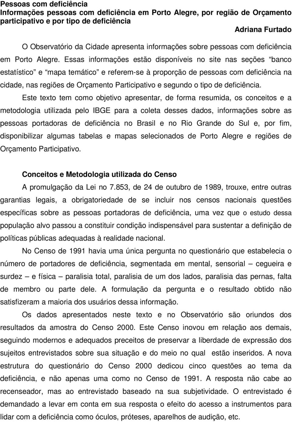 Essas informações estão disponíveis no site nas seções banco estatístico e mapa temático e referem-se à proporção de pessoas com deficiência na cidade, nas regiões de Orçamento Participativo e