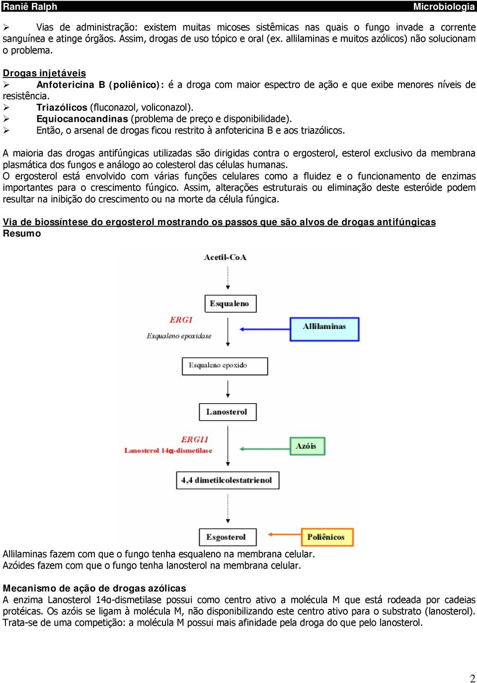 Triazólicos (fluconazol, voliconazol). Equiocanocandinas (problema de preço e disponibilidade). Então, o arsenal de drogas ficou restrito à anfotericina B e aos triazólicos.