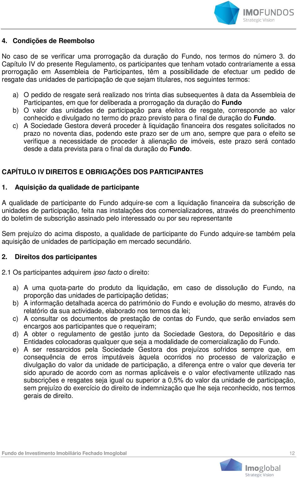 unidades de participação de que sejam titulares, nos seguintes termos: a) O pedido de resgate será realizado nos trinta dias subsequentes à data da Assembleia de Participantes, em que for deliberada