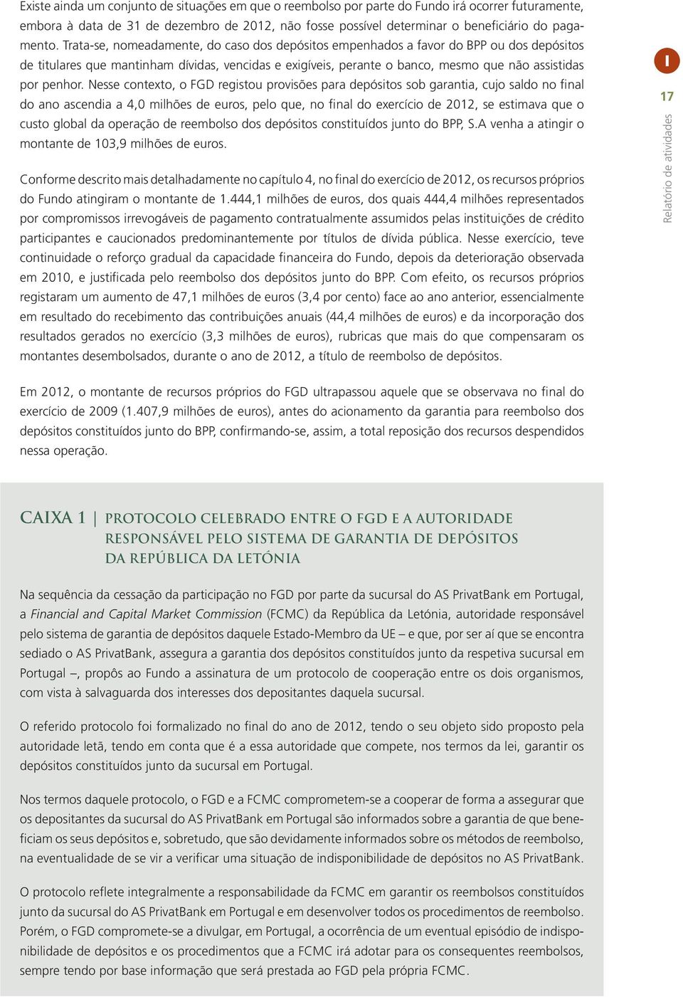 Nesse contexto, o FGD registou provisões para depósitos sob garantia, cujo saldo no final do ano ascendia a 4,0 milhões de euros, pelo que, no final do exercício de 2012, se estimava que o custo