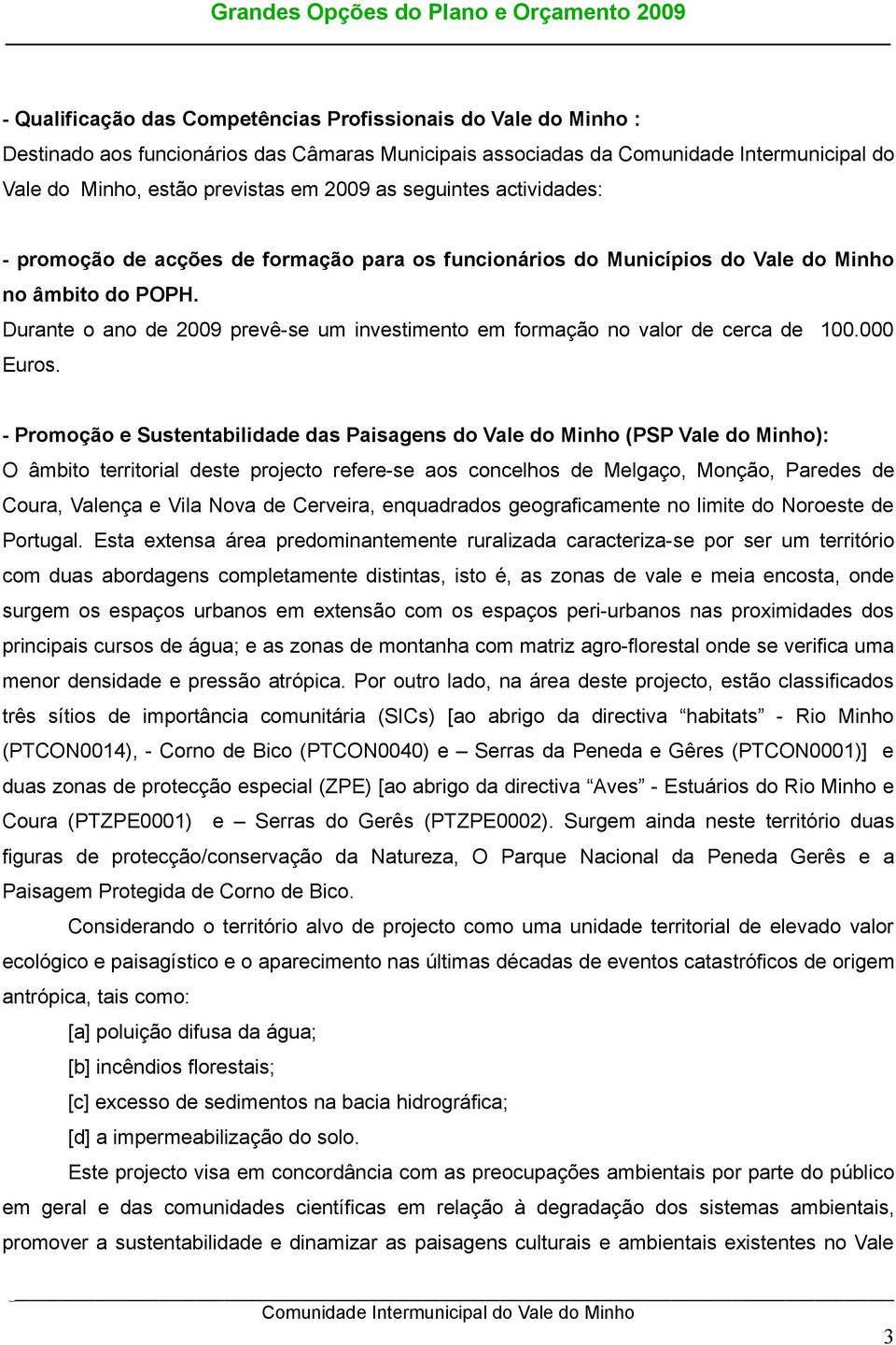 Durante o ano de 2009 prevê-se um investimento em formação no valor de cerca de 100.000 Euros.