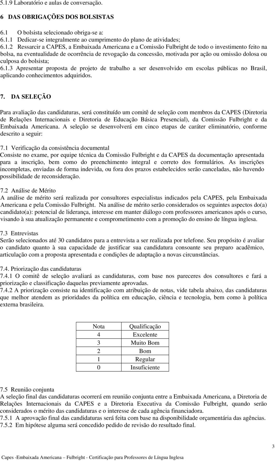 do bolsista; 6.1.3 Apresentar proposta de projeto de trabalho a ser desenvolvido em escolas públicas no Brasil, aplicando conhecimentos adquiridos. 7.