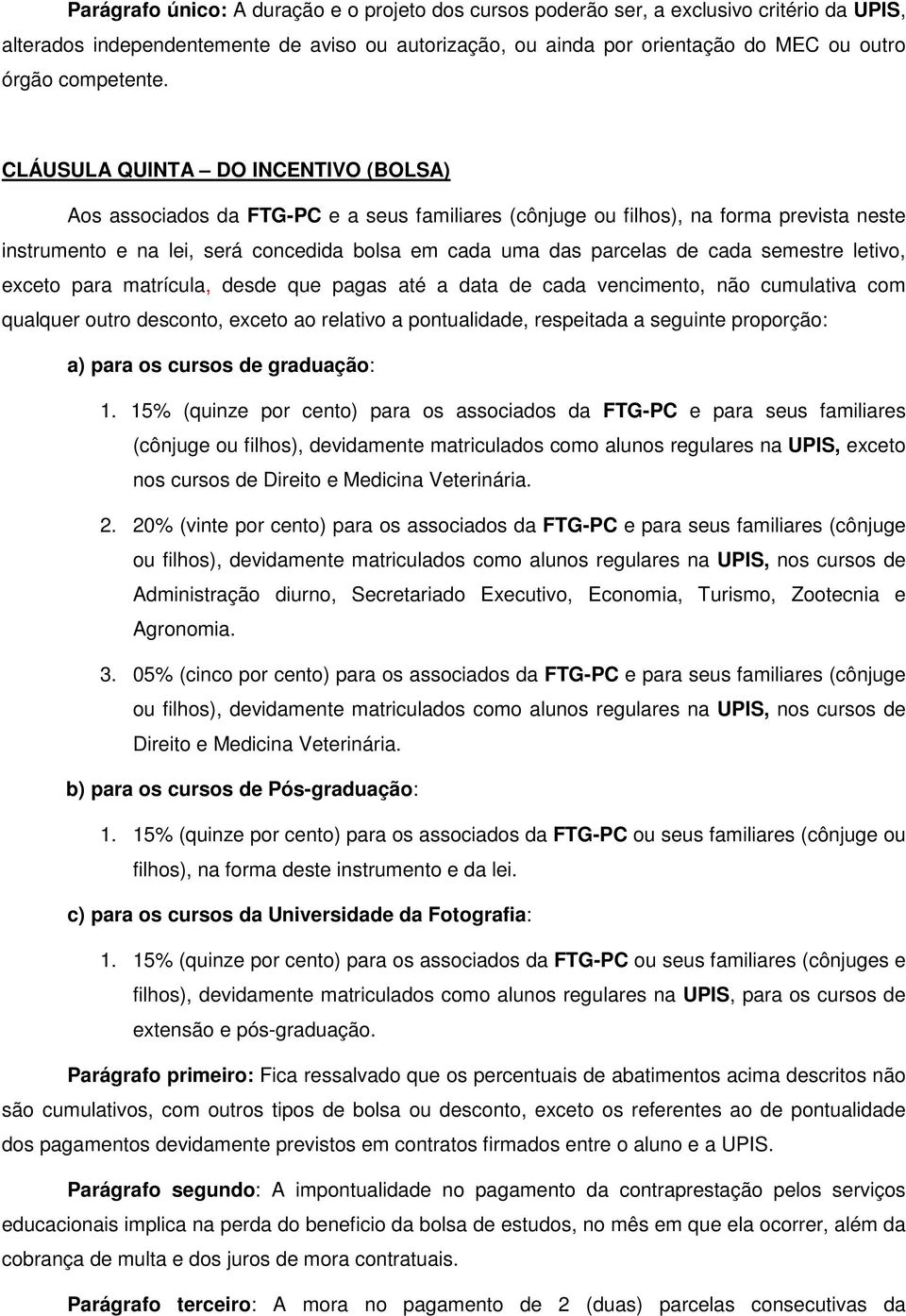 CLÁUSULA QUINTA DO INCENTIVO (BOLSA) Aos associados da FTG-PC e a seus familiares (cônjuge ou filhos), na forma prevista neste instrumento e na lei, será concedida bolsa em cada uma das parcelas de