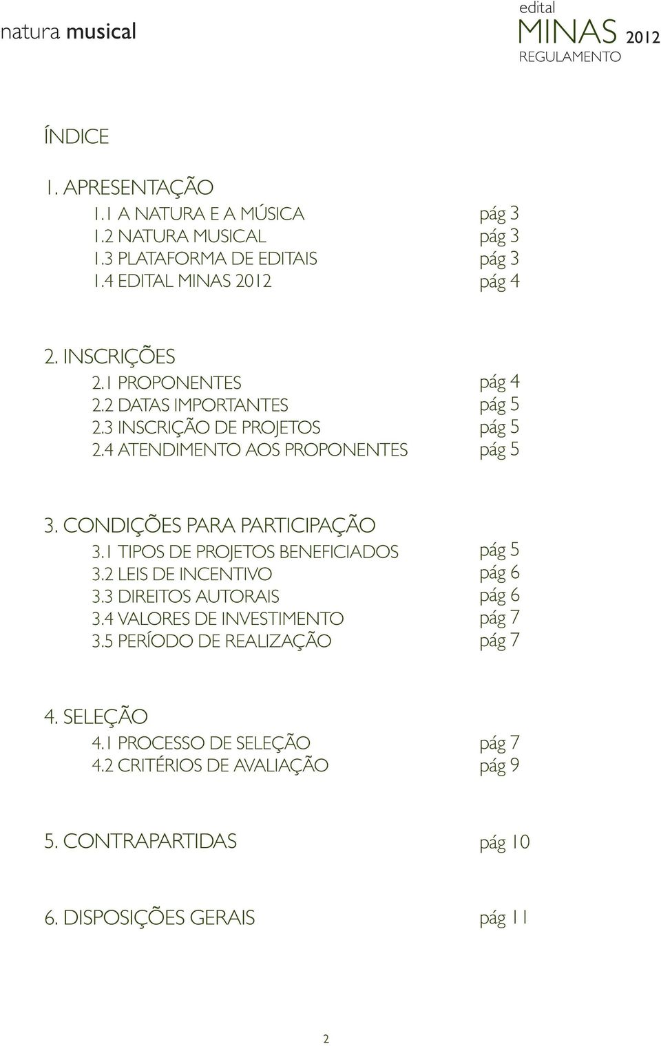 CONDIÇÕES PARA PARTICIPAÇÃO 3.1 TIPOS DE PROJETOS BENEFICIADOS 3.2 LEIS DE INCENTIVO 3.3 DIREITOS AUTORAIS 3.4 VALORES DE INVESTIMENTO 3.