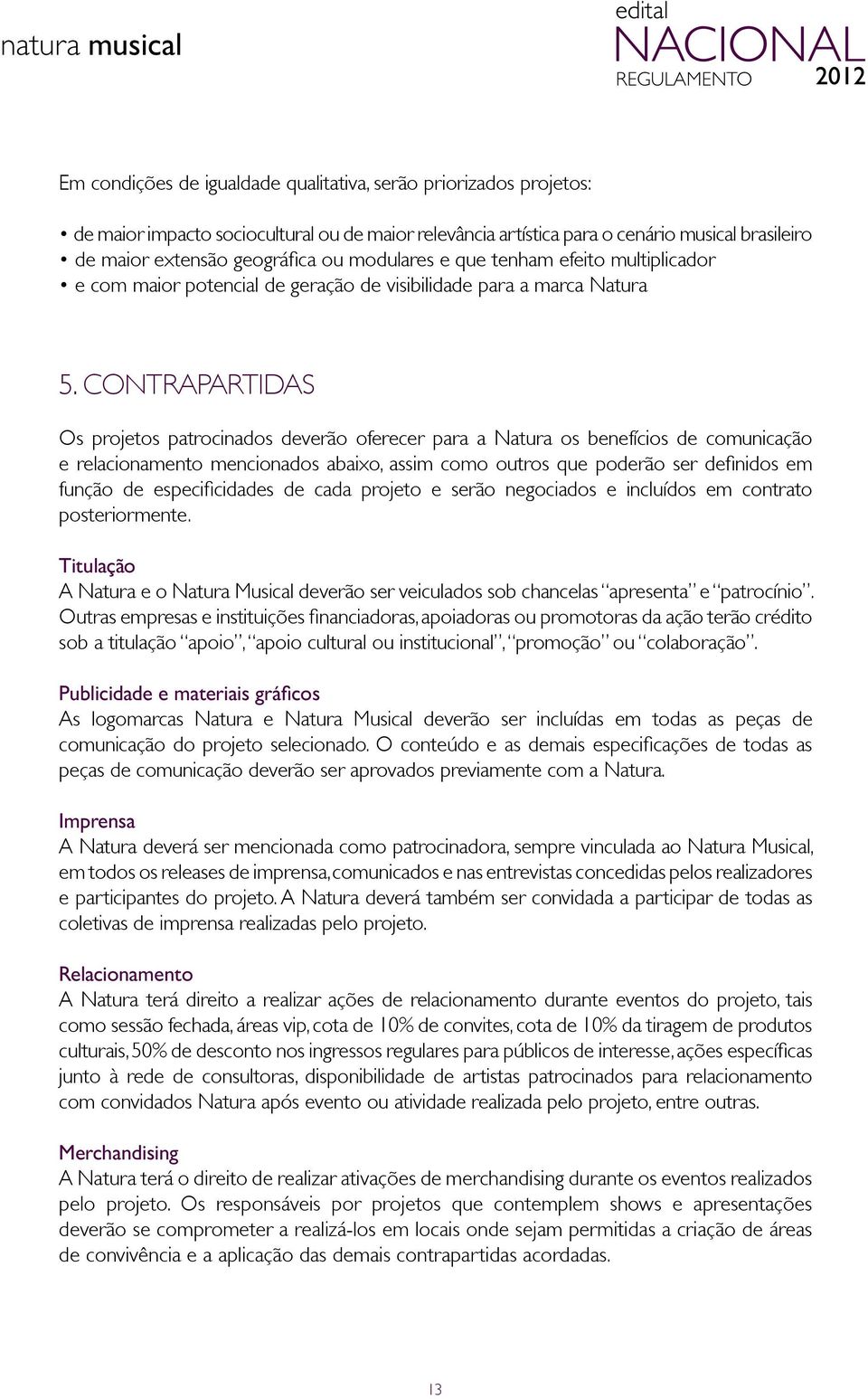 CONTRAPARTIDAS Os projetos patrocinados deverão oferecer para a Natura os benefícios de comunicação e relacionamento mencionados abaixo, assim como outros que poderão ser definidos em função de