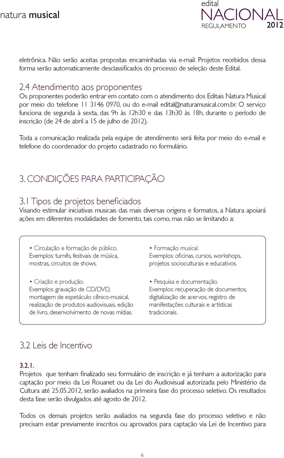 O serviço funciona de segunda à sexta, das 9h às 12h30 e das 13h30 às 18h, durante o período de inscrição (de 24 de abril a 15 de julho de 2012).