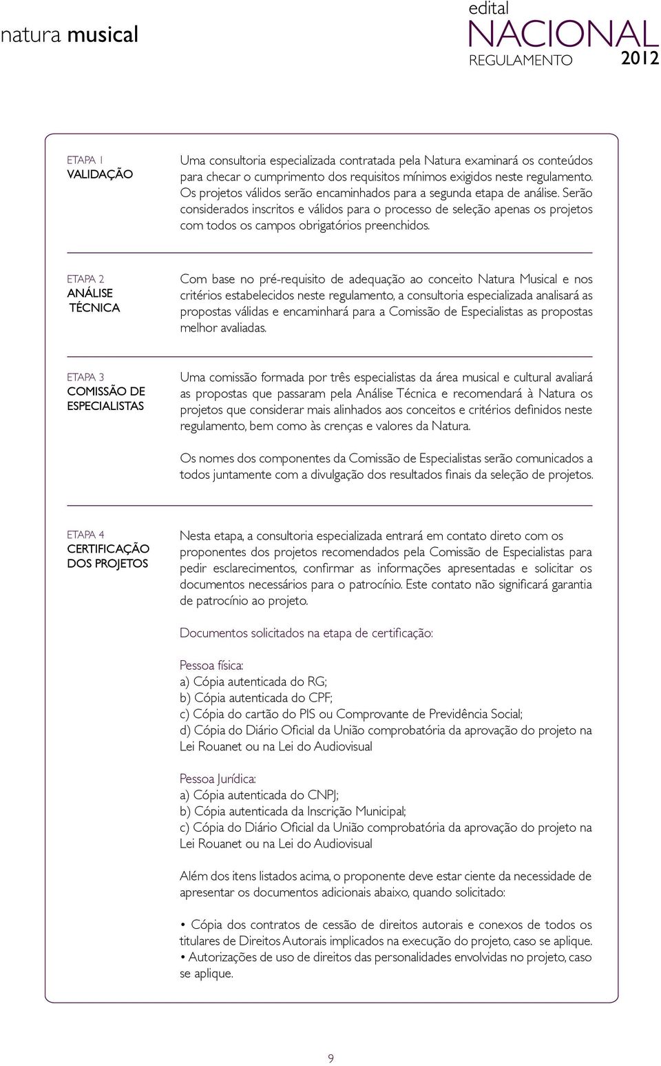 Serão considerados inscritos e válidos para o processo de seleção apenas os projetos com todos os campos obrigatórios preenchidos.