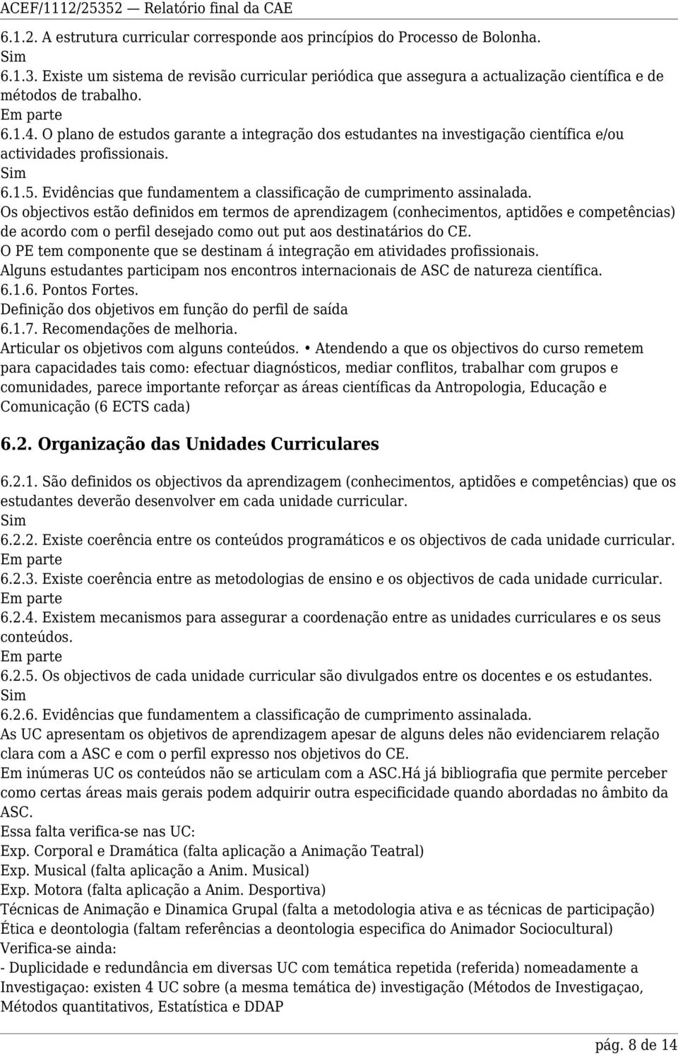 O plano de estudos garante a integração dos estudantes na investigação científica e/ou actividades profissionais. 6.1.5. Evidências que fundamentem a classificação de cumprimento assinalada.