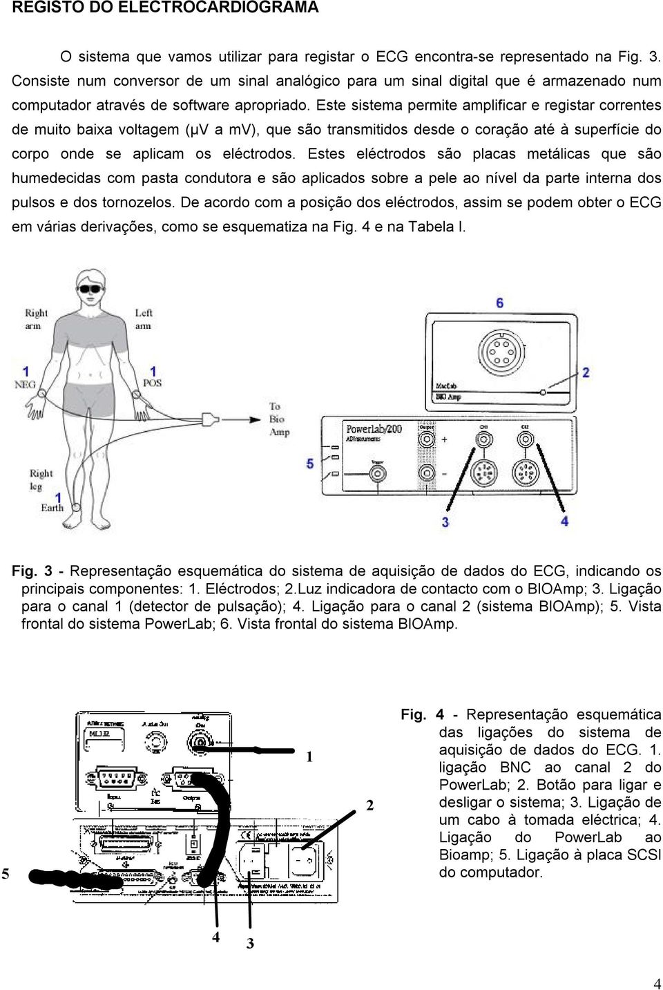 Este sistema permite amplificar e registar correntes de muito baixa voltagem (µv a mv), que são transmitidos desde o coração até à superfície do corpo onde se aplicam os eléctrodos.