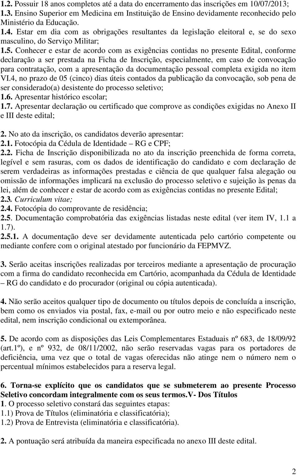 Conhecer e estar de acordo com as exigências contidas no presente Edital, conforme declaração a ser prestada na Ficha de Inscrição, especialmente, em caso de convocação para contratação, com a