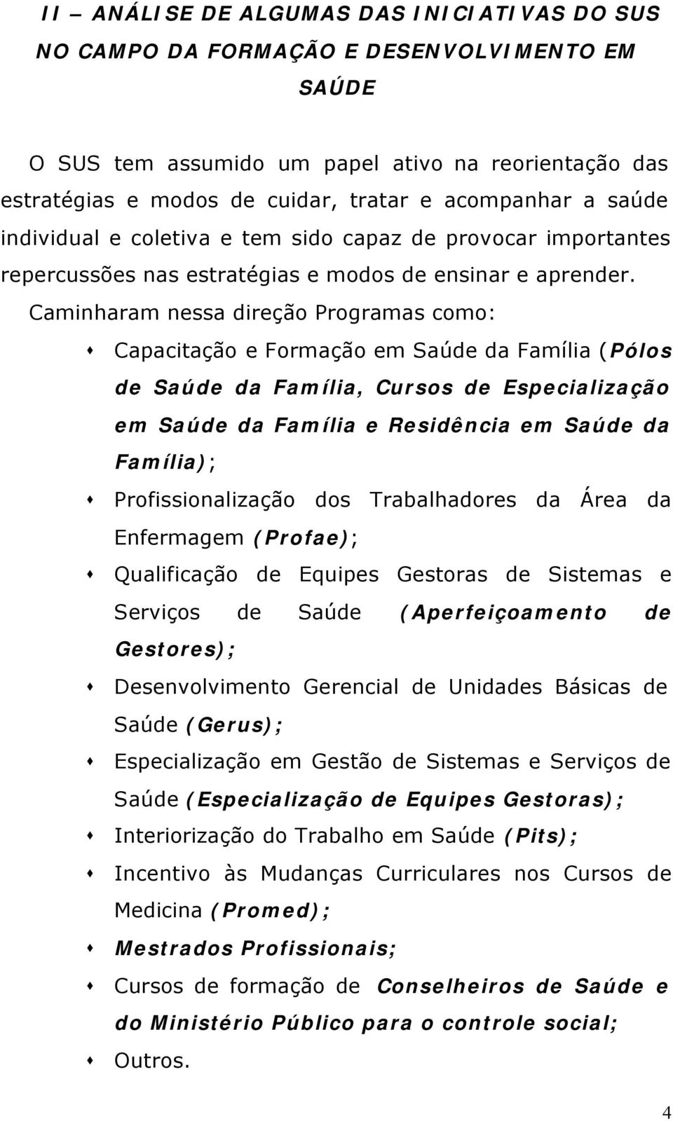 Caminharam nessa direção Programas como: Capacitação e Formação em Saúde da Família (Pólos de Saúde da Família, Cursos de Especialização em Saúde da Família e Residência em Saúde da Família);