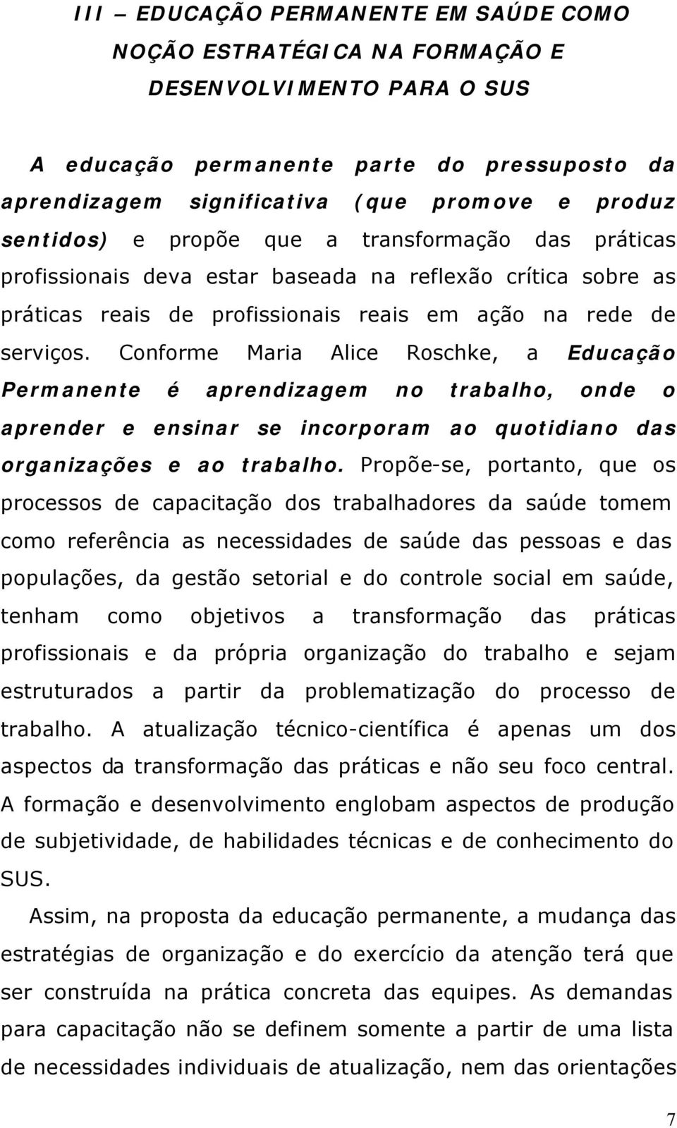 Conforme Maria Alice Roschke, a Educação Permanente é aprendizagem no trabalho, onde o aprender e ensinar se incorporam ao quotidiano das organizações e ao trabalho.