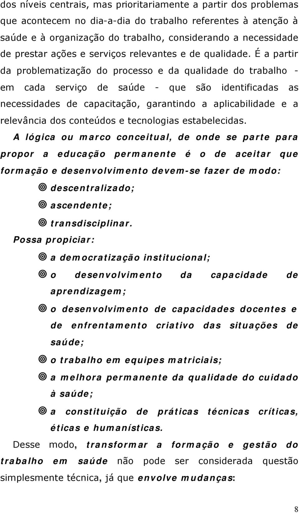 É a partir da problematização do processo e da qualidade do trabalho - em cada serviço de saúde - que são identificadas as necessidades de capacitação, garantindo a aplicabilidade e a relevância dos