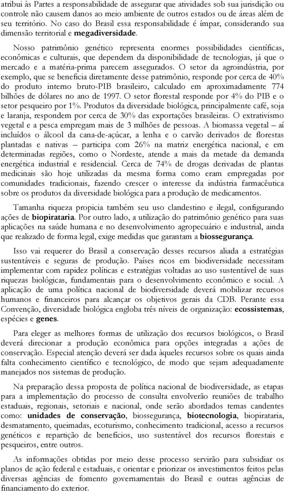 Nosso patrimônio genético representa enormes possibilidades científicas, econômicas e culturais, que dependem da disponibilidade de tecnologias, já que o mercado e a matéria-prima parecem assegurados.