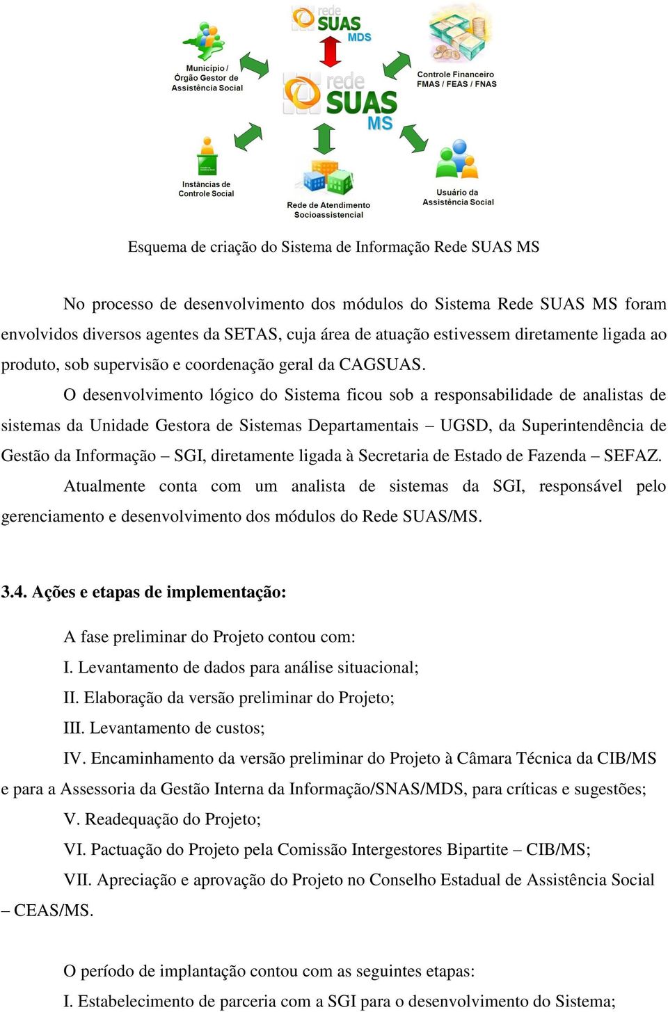 O desenvolvimento lógico do Sistema ficou sob a responsabilidade de analistas de sistemas da Unidade Gestora de Sistemas Departamentais UGSD, da Superintendência de Gestão da Informação SGI,