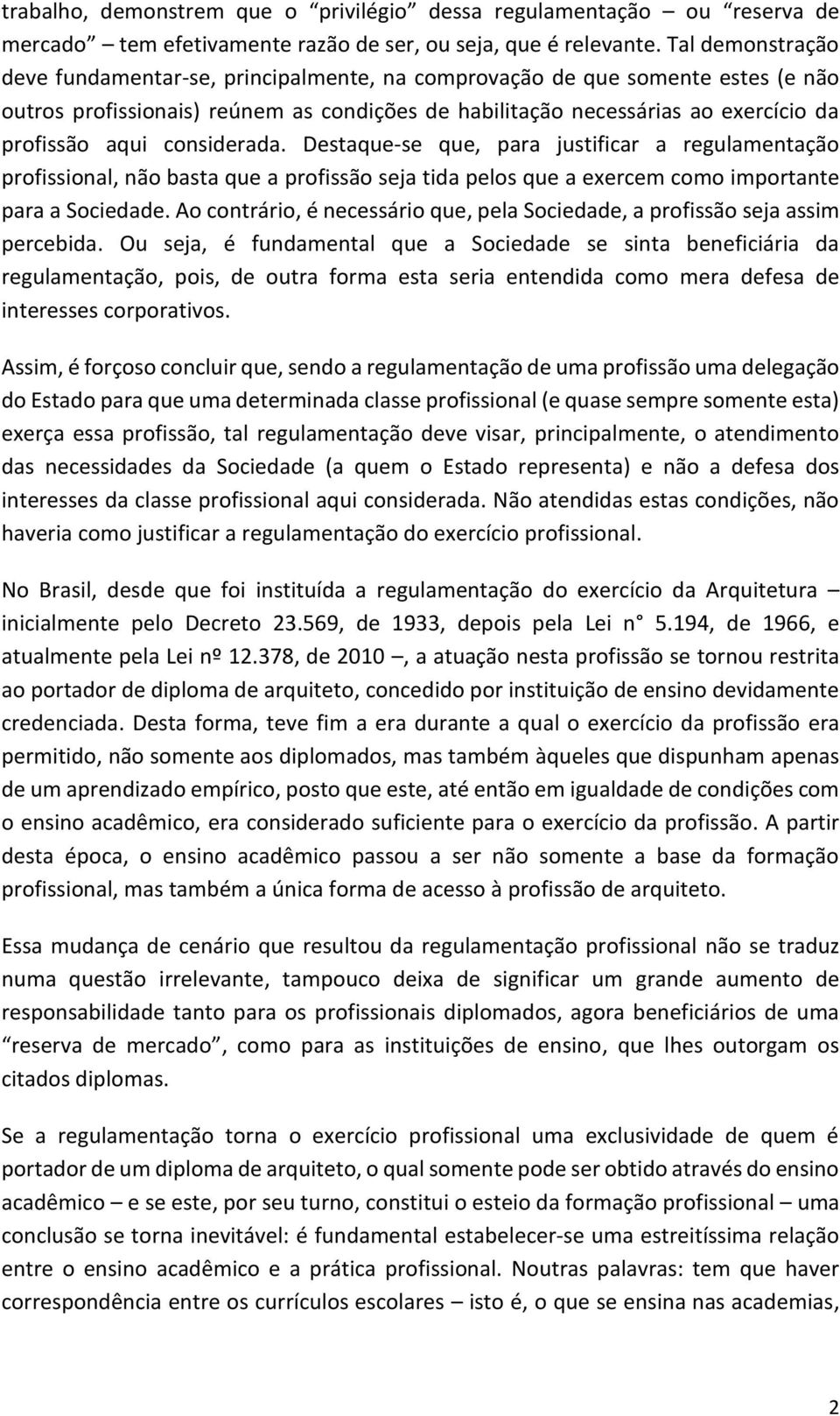 considerada. Destaque-se que, para justificar a regulamentação profissional, não basta que a profissão seja tida pelos que a exercem como importante para a Sociedade.