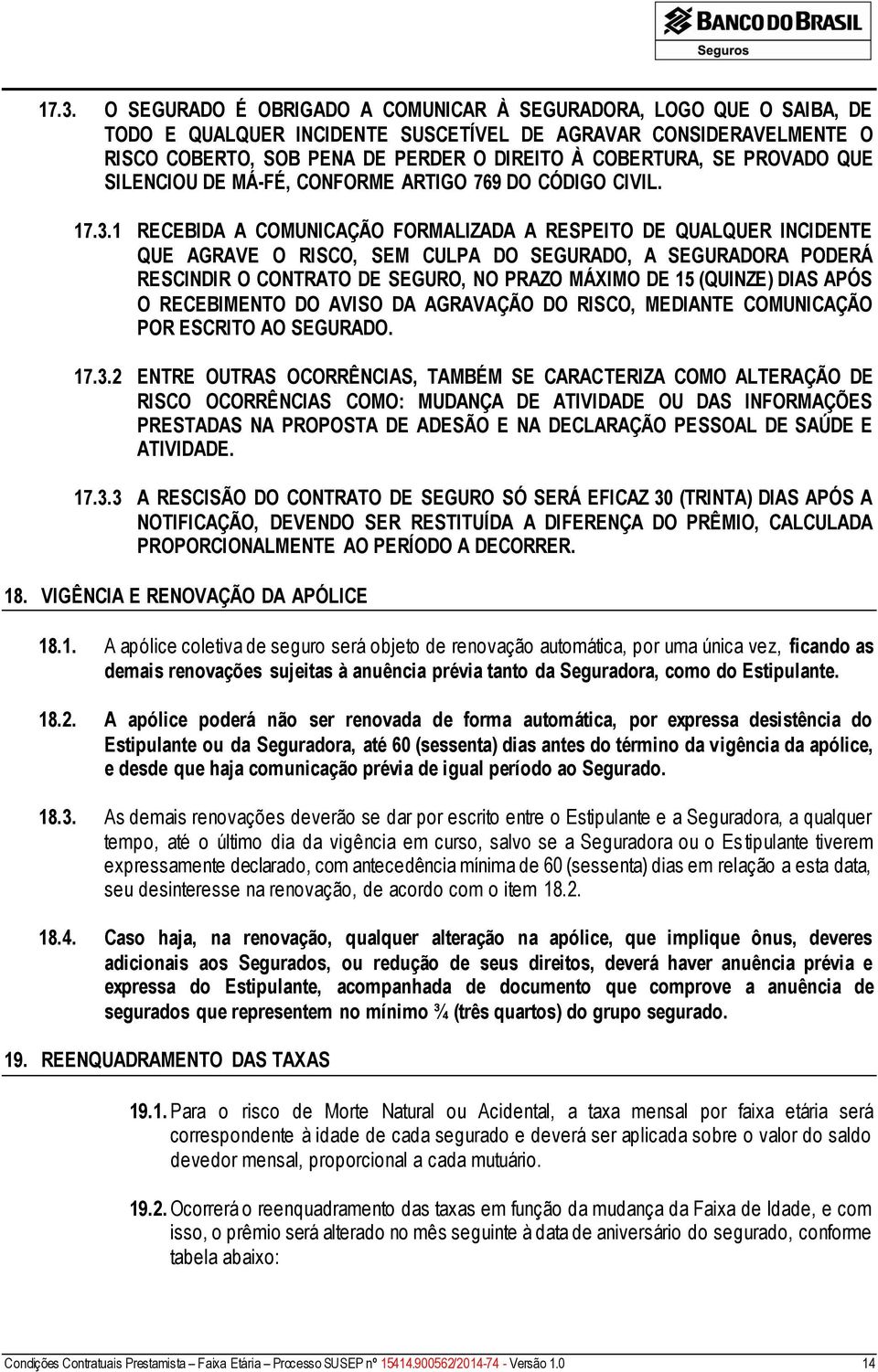 1 RECEBIDA A COMUNICAÇÃO FORMALIZADA A RESPEITO DE QUALQUER INCIDENTE QUE AGRAVE O RISCO, SEM CULPA DO SEGURADO, A SEGURADORA PODERÁ RESCINDIR O CONTRATO DE SEGURO, NO PRAZO MÁXIMO DE 15 (QUINZE)