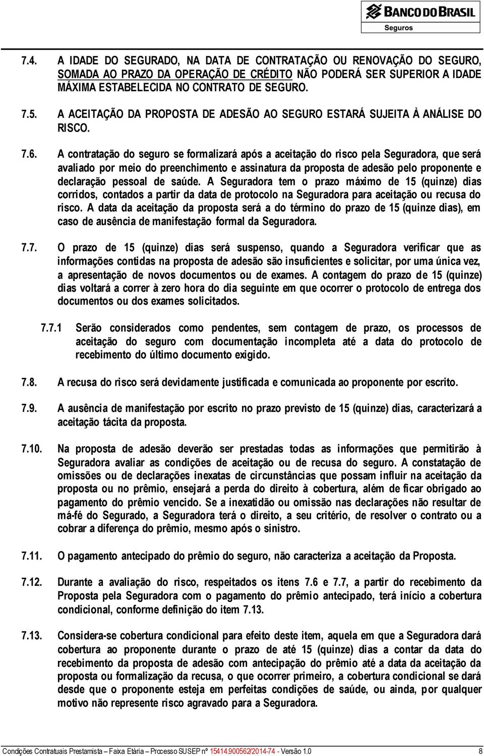 A contratação do seguro se formalizará após a aceitação do risco pela Seguradora, que será avaliado por meio do preenchimento e assinatura da proposta de adesão pelo proponente e declaração pessoal