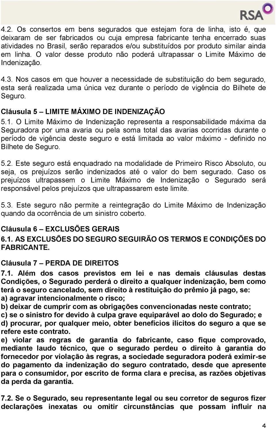 Nos casos em que houver a necessidade de substituição do bem segurado, esta será realizada uma única vez durante o período de vigência do Bilhete de Seguro. Cláusula 5 LIMITE MÁXIMO DE INDENIZAÇÃO 5.