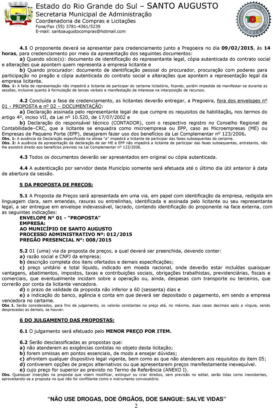 pessoal do procurador, procuração com poderes para participação no pregão e cópia autenticada do contrato social e alterações que apontem a representação legal da empresa licitante. Obs.