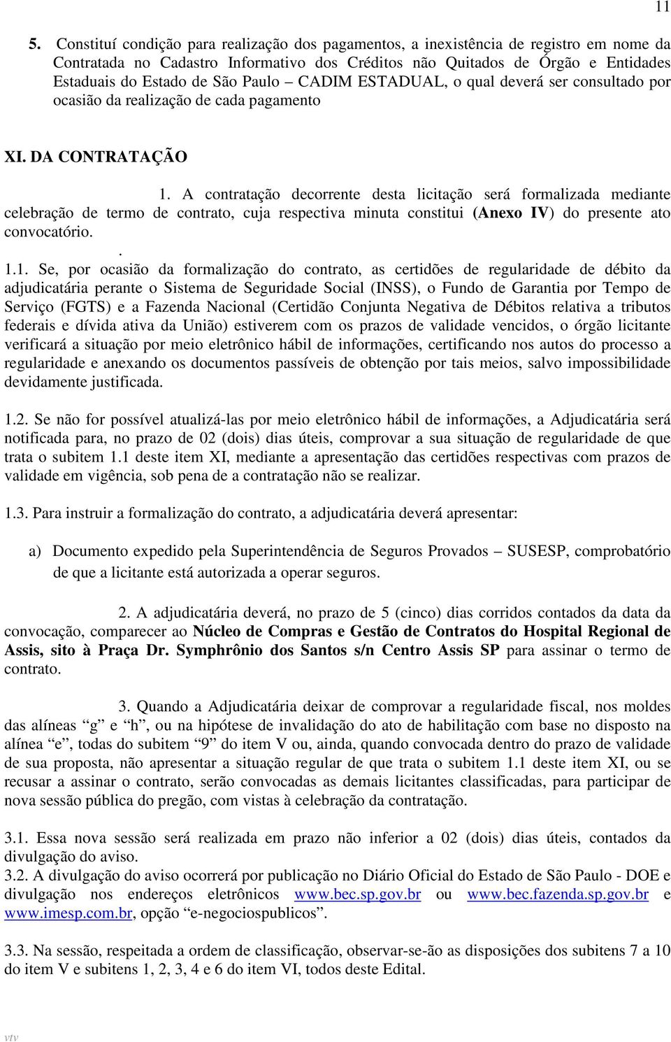 A contratação decorrente desta licitação será formalizada mediante celebração de termo de contrato, cuja respectiva minuta constitui (Anexo IV) do presente ato convocatório.. 1.