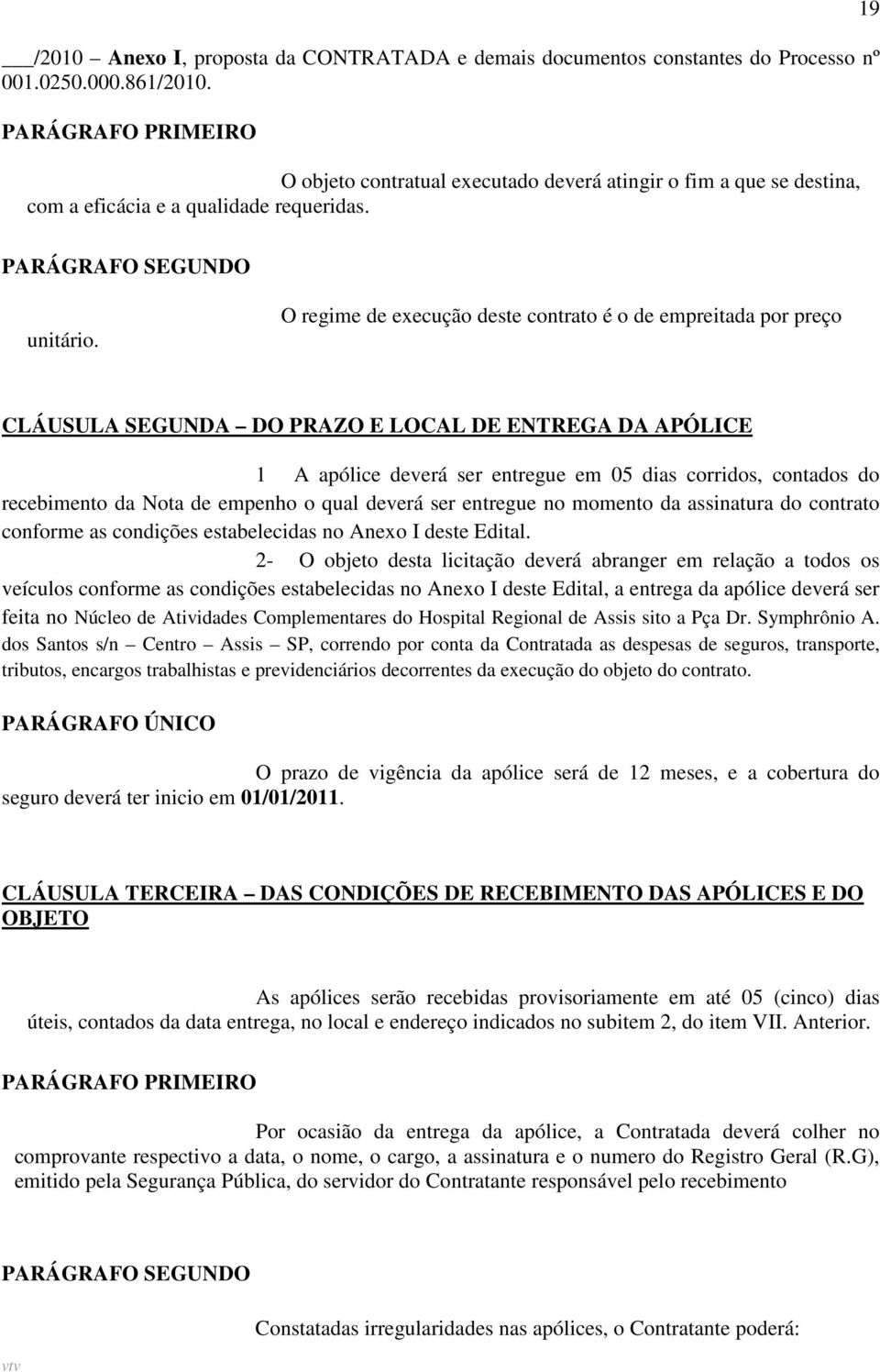 O regime de execução deste contrato é o de empreitada por preço CLÁUSULA SEGUNDA DO PRAZO E LOCAL DE ENTREGA DA APÓLICE 1 A apólice deverá ser entregue em 05 dias corridos, contados do recebimento da