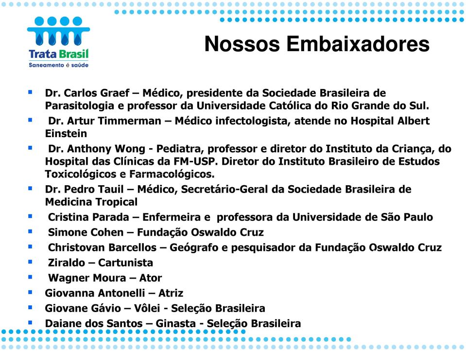 Pedro Tauil Médico, Secretário-Geral da Sociedade Brasileira de Medicina Tropical Cristina Parada Enfermeira e professora da Universidade de São Paulo Simone Cohen Fundação Oswaldo Cruz Christovan