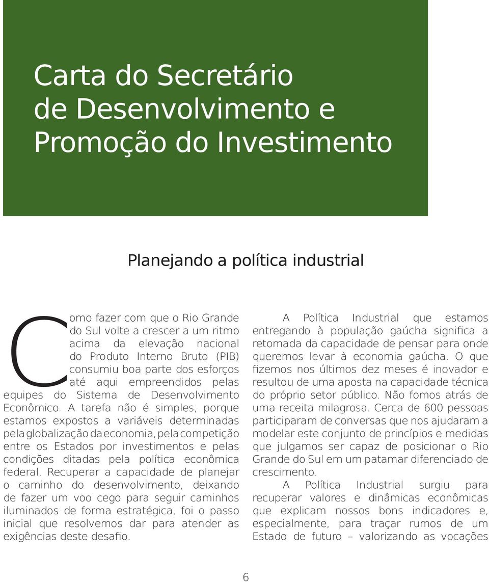 A tarefa não é simples, porque estamos expostos a variáveis determinadas pela globalização da economia, pela competição entre os Estados por investimentos e pelas condições ditadas pela política