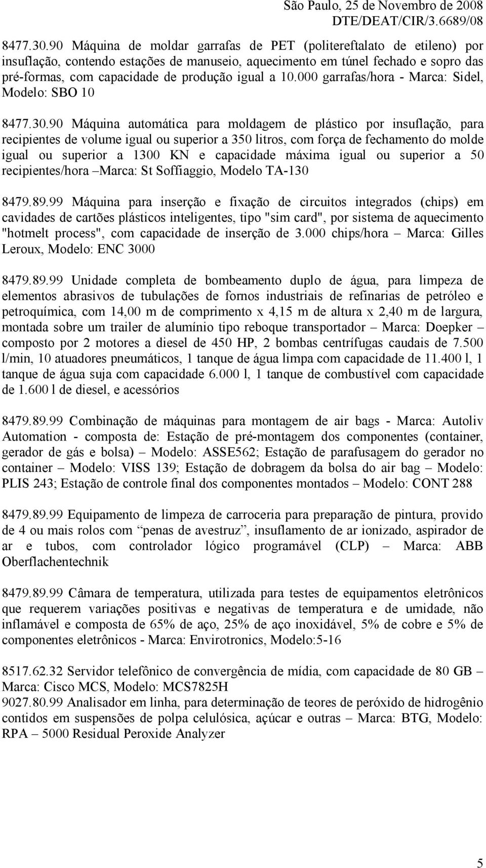 a 10.000 garrafas/hora - Marca: Sidel, Modelo: SBO 10 90 Máquina automática para moldagem de plástico por insuflação, para recipientes de volume igual ou superior a 350 litros, com força de