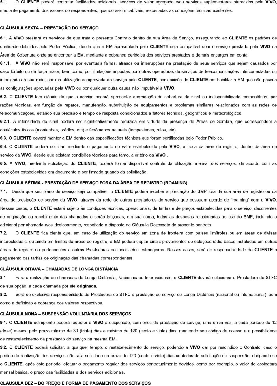 A VIVO prestará os serviços de que trata o presente Contrato dentro da sua Área de Serviço, assegurando ao CLIENTE os padrões de qualidade definidos pelo Poder Público, desde que a EM apresentada