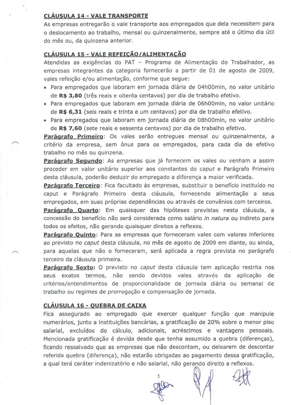 CLAUSULA 15- VALE REFEI~AO/ALIMENTACAO Atendidas as exigencias do PAT - Programa de Alimenta~ao do Trabalhador, as empresas integrantes da categoria fornecerao a partir de 01 de agosto de 2009, vales