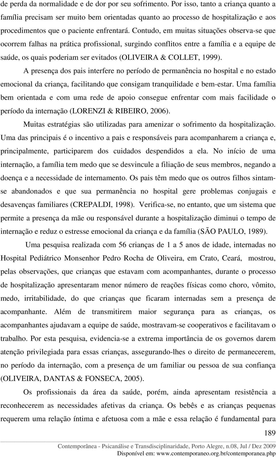 Contudo, em muitas situações observa-se que ocorrem falhas na prática profissional, surgindo conflitos entre a família e a equipe de saúde, os quais poderiam ser evitados (OLIVEIRA & COLLET, 1999).