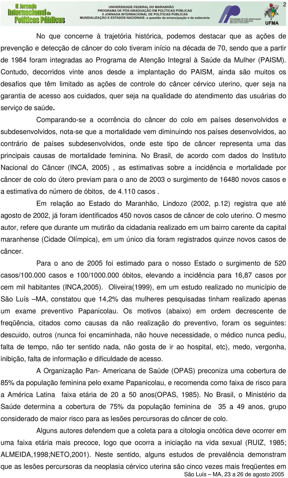 Contudo, decorridos vinte anos desde a implantação do PAISM, ainda são muitos os desafios que têm limitado as ações de controle do câncer cérvico uterino, quer seja na garantia de acesso aos