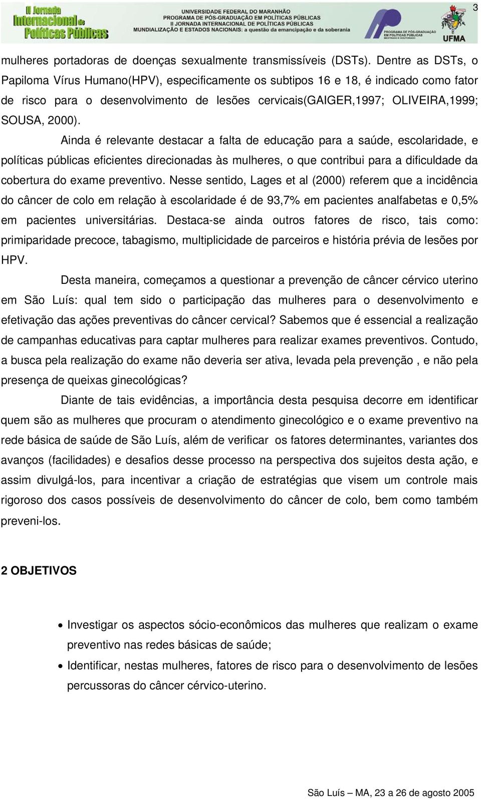 Ainda é relevante destacar a falta de educação para a saúde, escolaridade, e políticas públicas eficientes direcionadas às mulheres, o que contribui para a dificuldade da cobertura do exame