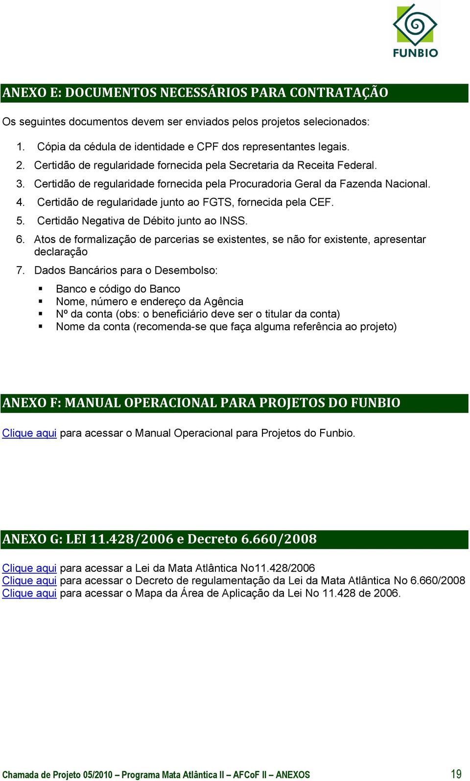 Certidão de regularidade junto ao FGTS, fornecida pela CEF. 5. Certidão Negativa de Débito junto ao INSS. 6.