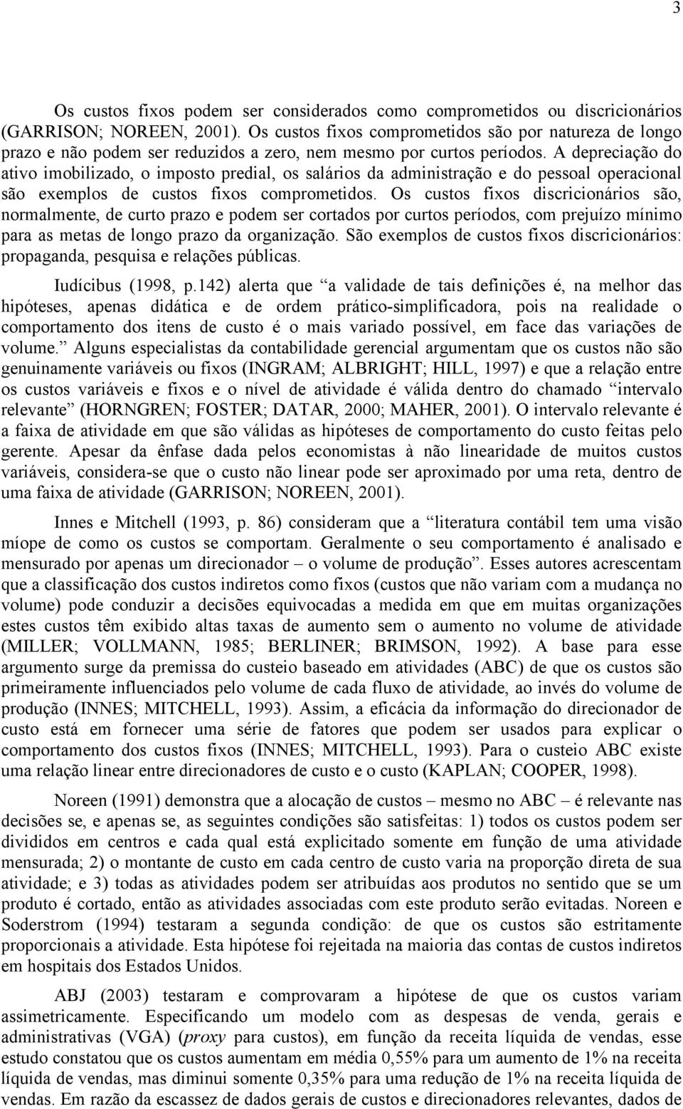 A depreciação do ativo imobilizado, o imposto predial, os salários da administração e do pessoal operacional são exemplos de custos fixos comprometidos.