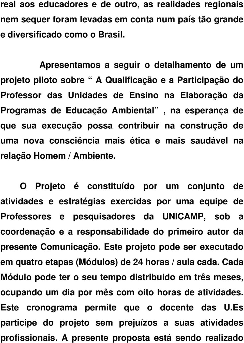 que sua execução possa contribuir na construção de uma nova consciência mais ética e mais saudável na relação Homem / Ambiente.