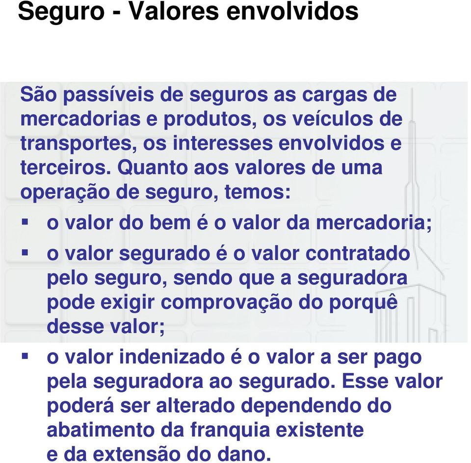 Quanto aos valores de uma operação de seguro, temos: o valor do bem é o valor da mercadoria; o valor segurado é o valor contratado