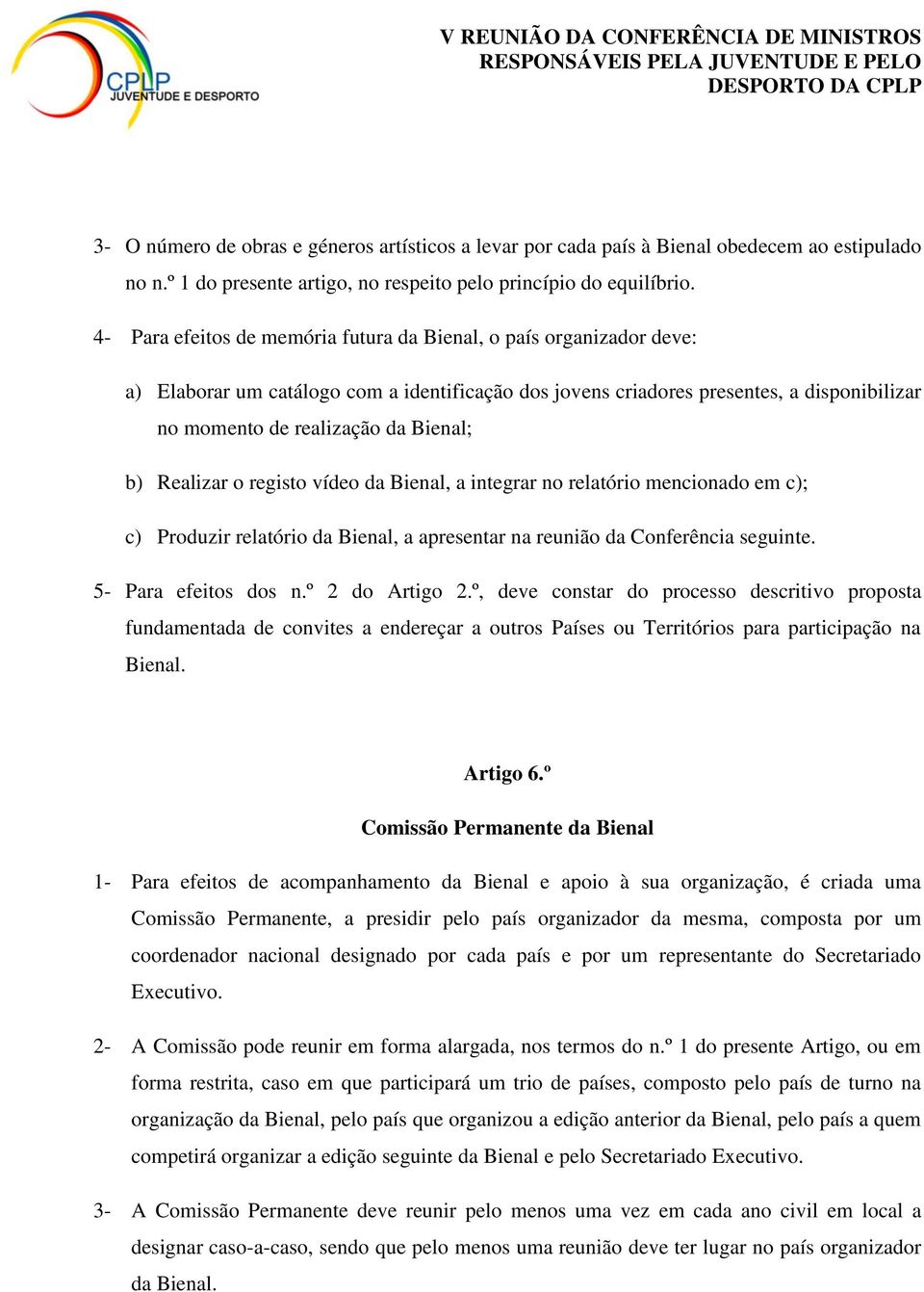 b) Realizar o registo vídeo da Bienal, a integrar no relatório mencionado em c); c) Produzir relatório da Bienal, a apresentar na reunião da Conferência seguinte. 5- Para efeitos dos n.