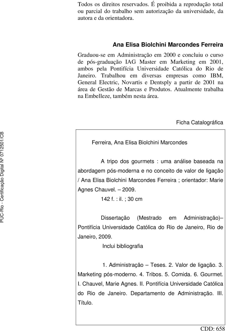 Janeiro. Trabalhou em diversas empresas como IBM, General Electric, Novartis e Dentsply a partir de 2001 na área de Gestão de Marcas e Produtos. Atualmente trabalha na Embelleze, também nesta área.