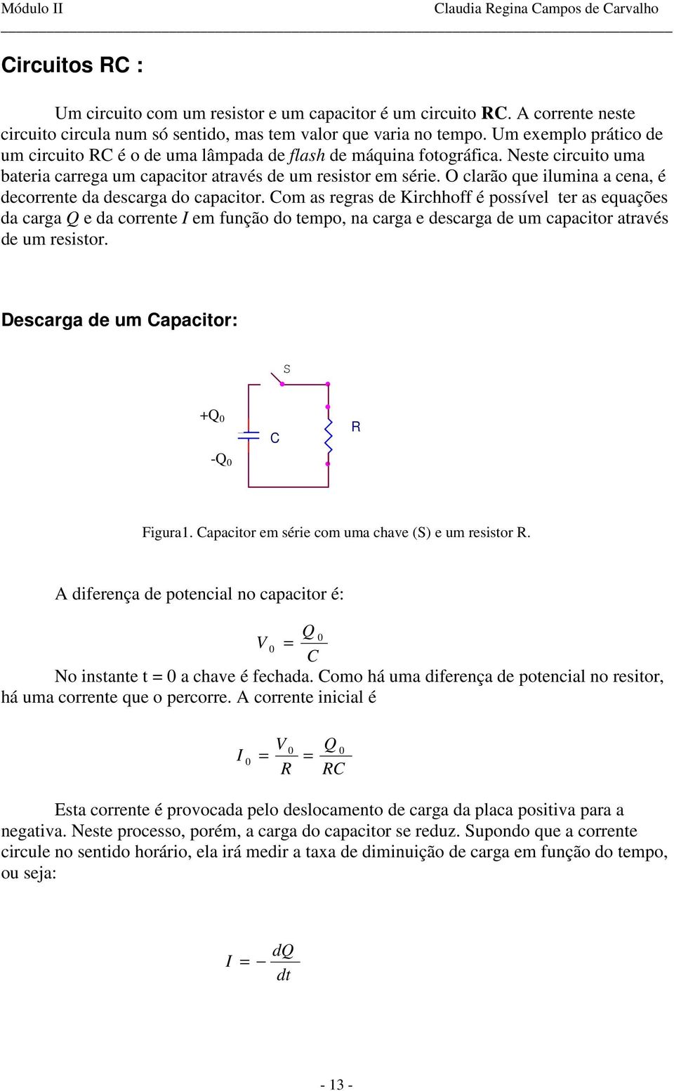 O clarão qu ilumina a cna, é dcorrnt da dscarga do capacitor. om as rgras d Kirchhoff é possívl tr as quaçõs da carga da corrnt m função do tmpo, na carga dscarga d um capacitor através d um rsistor.